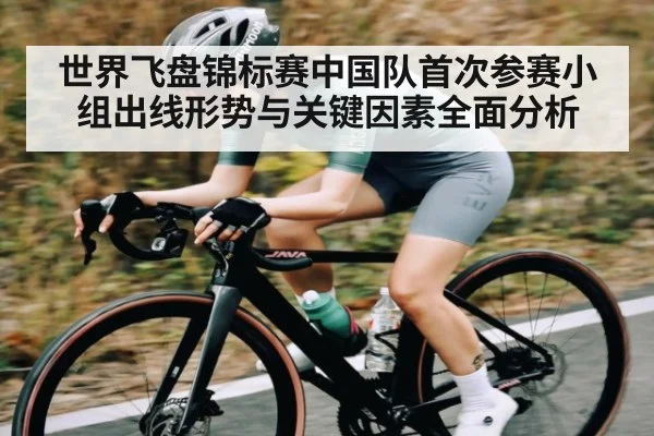 世界飞盘锦标赛中国队首次参赛小组出线形势与关键因素全面分析 | kaiyun