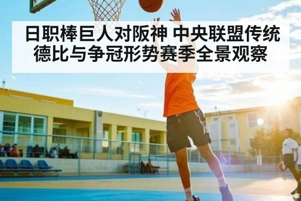 日职棒巨人对阪神 中央联盟传统德比与争冠形势赛季全景观察 - kaiyun
